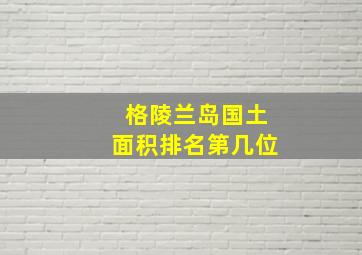 格陵兰岛国土面积排名第几位