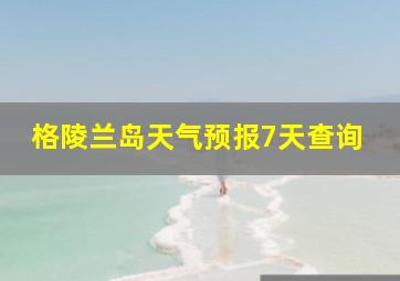 格陵兰岛天气预报7天查询