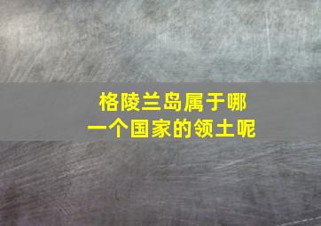 格陵兰岛属于哪一个国家的领土呢