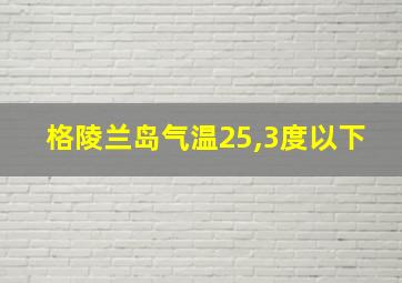 格陵兰岛气温25,3度以下