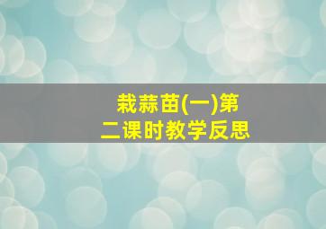 栽蒜苗(一)第二课时教学反思