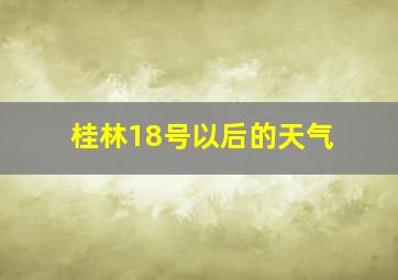 桂林18号以后的天气