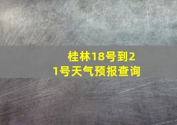 桂林18号到21号天气预报查询