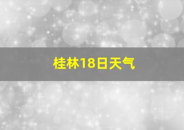 桂林18日天气