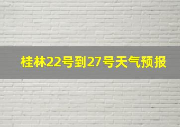 桂林22号到27号天气预报