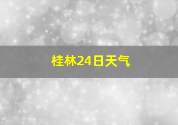 桂林24日天气