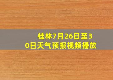 桂林7月26日至30日天气预报视频播放