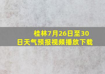 桂林7月26日至30日天气预报视频播放下载