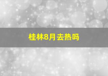 桂林8月去热吗