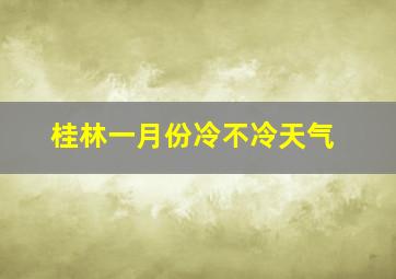 桂林一月份冷不冷天气