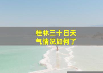 桂林三十日天气情况如何了