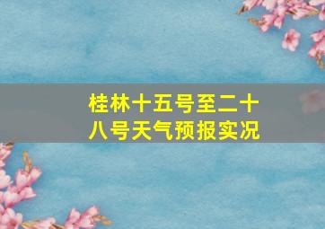 桂林十五号至二十八号天气预报实况