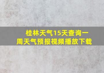 桂林天气15天查询一周天气预报视频播放下载