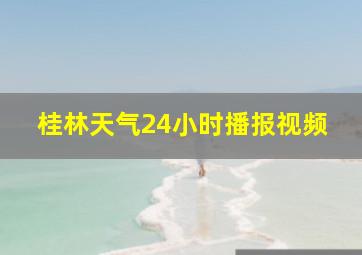 桂林天气24小时播报视频