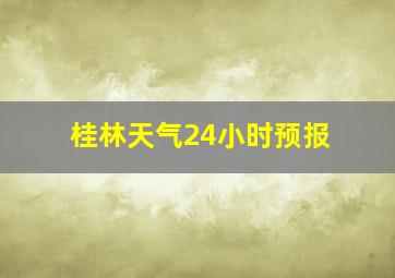 桂林天气24小时预报