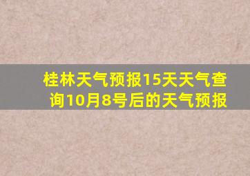 桂林天气预报15天天气查询10月8号后的天气预报