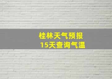 桂林天气预报15天查询气温