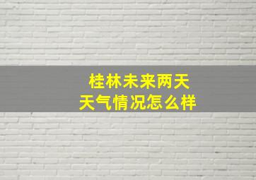 桂林未来两天天气情况怎么样