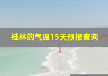 桂林的气温15天预报查询