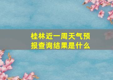 桂林近一周天气预报查询结果是什么