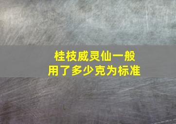 桂枝威灵仙一般用了多少克为标准