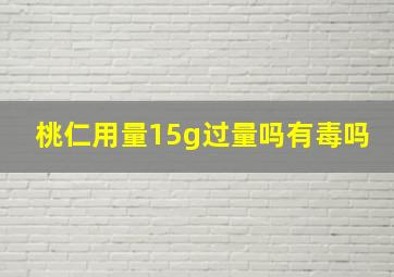 桃仁用量15g过量吗有毒吗