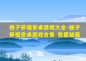 桃子移植安卓游戏大全-桃子移植安卓游戏合集-我爱秘籍