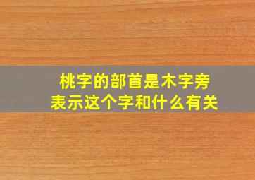 桃字的部首是木字旁表示这个字和什么有关