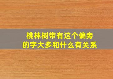 桃林树带有这个偏旁的字大多和什么有关系