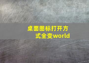 桌面图标打开方式全变world