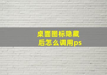 桌面图标隐藏后怎么调用ps