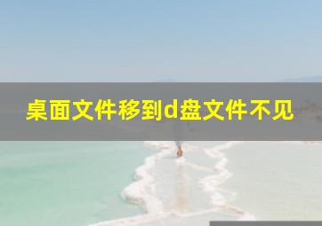 桌面文件移到d盘文件不见