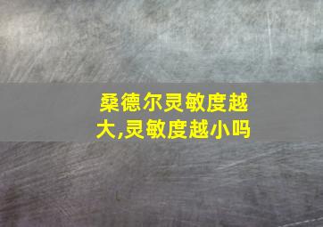 桑德尔灵敏度越大,灵敏度越小吗