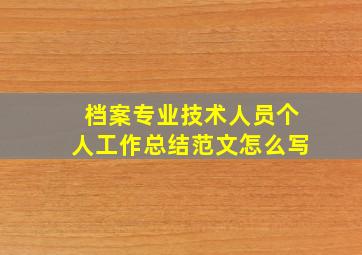 档案专业技术人员个人工作总结范文怎么写