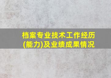 档案专业技术工作经历(能力)及业绩成果情况