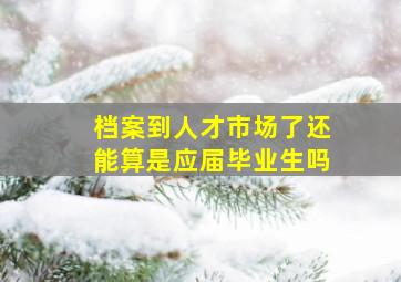 档案到人才市场了还能算是应届毕业生吗