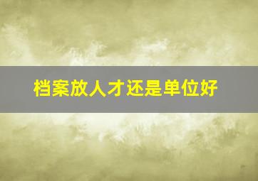 档案放人才还是单位好