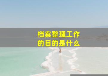 档案整理工作的目的是什么