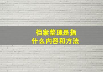 档案整理是指什么内容和方法