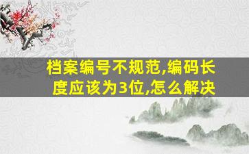 档案编号不规范,编码长度应该为3位,怎么解决