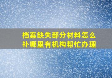 档案缺失部分材料怎么补哪里有机构帮忙办理