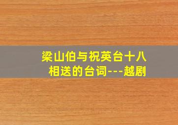 梁山伯与祝英台十八相送的台词---越剧