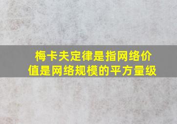 梅卡夫定律是指网络价值是网络规模的平方量级