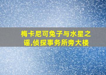 梅卡尼可兔子与水星之谣,侦探事务所旁大楼