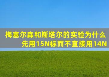 梅塞尔森和斯塔尔的实验为什么先用15N标而不直接用14N