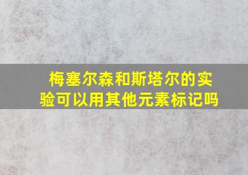 梅塞尔森和斯塔尔的实验可以用其他元素标记吗