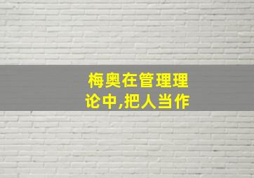 梅奥在管理理论中,把人当作