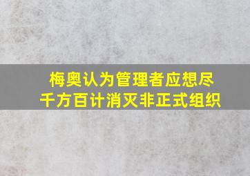 梅奥认为管理者应想尽千方百计消灭非正式组织