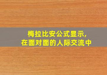 梅拉比安公式显示,在面对面的人际交流中