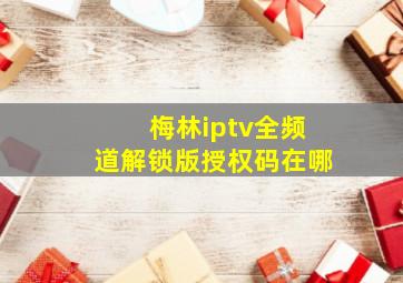 梅林iptv全频道解锁版授权码在哪